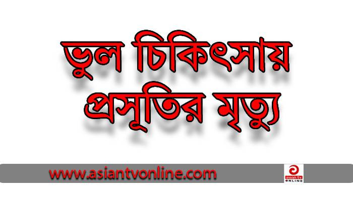 বাউফলে ভুল চিকিৎসায় প্রসূতির মৃত্যুর অভিযোগ, গা ঢাকা দিলো ক্লিনিক কর্তৃপক্ষ