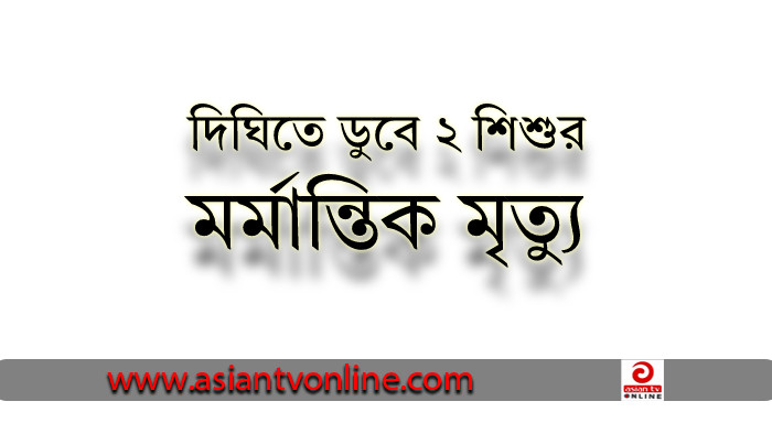 সিলেটে দিঘিতে ডুবে ২ শিশুর মর্মান্তিক মৃত্যু