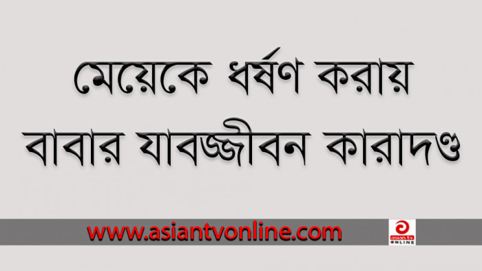 পোরশায় মেয়েকে ধর্ষণ করায় বাবার যাবজ্জীবন কারাদণ্ড